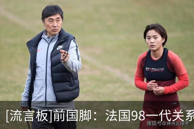 [流言板]前国脚：法国98一代关系紧张，西班牙卡西哈维小白就很友好